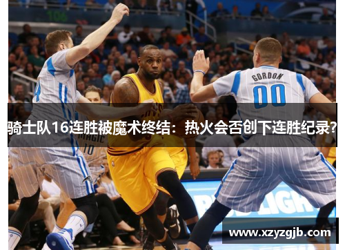 骑士队16连胜被魔术终结：热火会否创下连胜纪录？