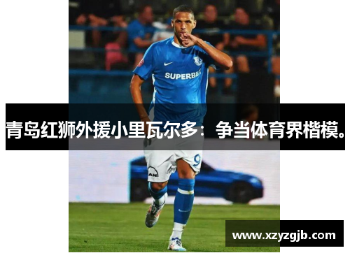 青岛红狮外援小里瓦尔多：争当体育界楷模。