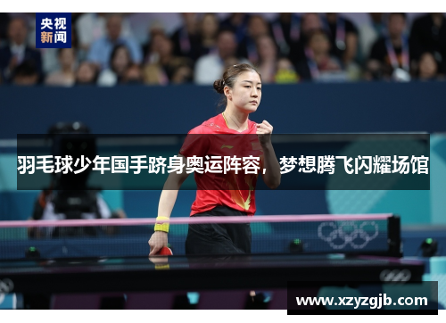 羽毛球少年国手跻身奥运阵容，梦想腾飞闪耀场馆