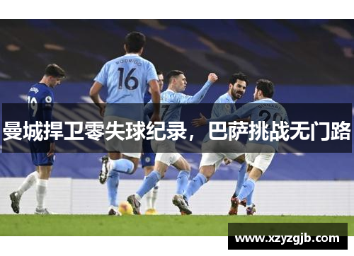 曼城捍卫零失球纪录，巴萨挑战无门路