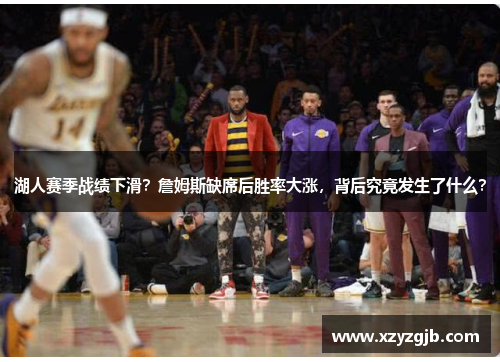 湖人赛季战绩下滑？詹姆斯缺席后胜率大涨，背后究竟发生了什么？